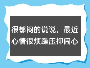 很郁悶的說說，最近心情很煩躁壓抑鬧心怎么辦247條
