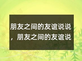 朋友之間的友誼說說，朋友之間的友誼說說219條