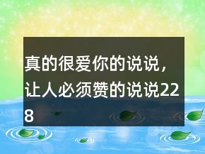 真的很愛你的說說，讓人必須贊的說說228條