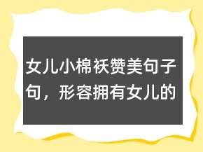 女兒小棉襖贊美句子句，形容擁有女兒的幸福204條