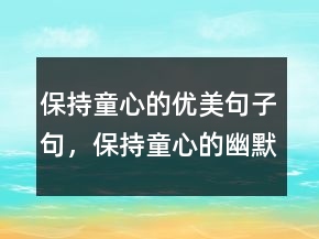 保持童心的優(yōu)美句子句，保持童心的幽默句子244條