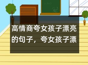 高情商夸女孩子漂亮的句子，夸女孩子漂亮的詞語227條