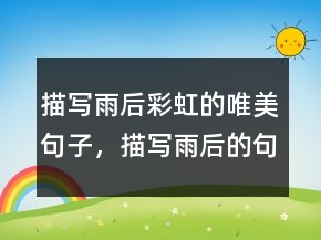 描寫雨后彩虹的唯美句子，描寫雨后的句子214條