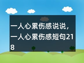 一人心累傷感說說，一人心累傷感短句218條