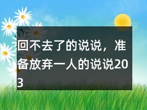 回不去了的說說，準(zhǔn)備放棄一人的說說203條