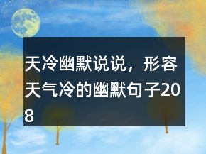 天冷幽默說說，形容天氣冷的幽默句子208條