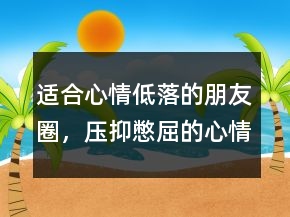 適合心情低落的朋友圈，壓抑憋屈的心情說說242條