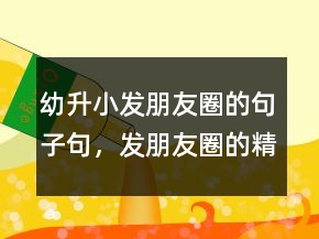 幼升小發(fā)朋友圈的句子句，發(fā)朋友圈的精美句子201條