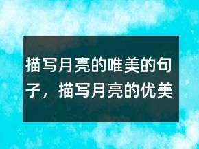 描寫月亮的唯美的句子，描寫月亮的優(yōu)美語段206條