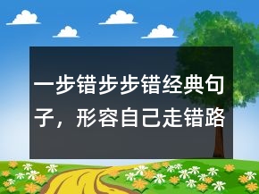 一步錯(cuò)步步錯(cuò)經(jīng)典句子，形容自己走錯(cuò)路句子248條
