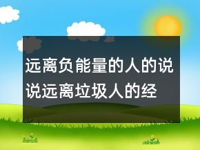 遠(yuǎn)離負(fù)能量的人的說說遠(yuǎn)離垃圾人的經(jīng)典語錄，遠(yuǎn)離垃圾人的經(jīng)典語錄250條