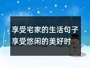 享受宅家的生活句子享受悠閑的美好時(shí)光說說207條
