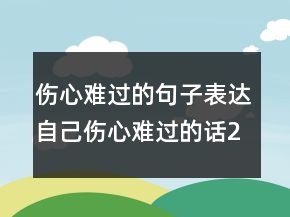傷心難過的句子表達(dá)自己傷心難過的話209條
