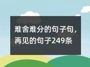 難舍難分的句子句，再見的句子249條