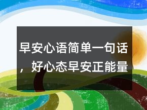 早安心語簡單一句話，好心態(tài)早安正能量句子200條