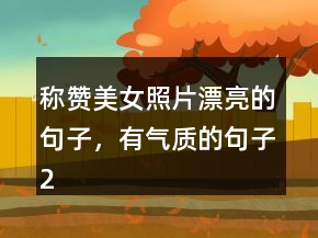 稱贊美女照片漂亮的句子，有氣質(zhì)的句子219條