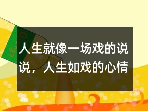 人生就像一場(chǎng)戲的說(shuō)說(shuō)，人生如戲的心情說(shuō)說(shuō)249條