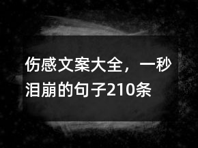 傷感文案大全，一秒淚崩的句子210條