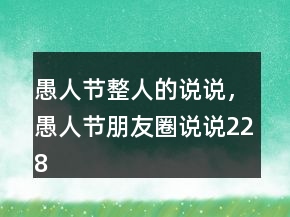 愚人節(jié)整人的說說，愚人節(jié)朋友圈說說228條