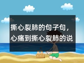 撕心裂肺的句子句，心痛到撕心裂肺的說說238條
