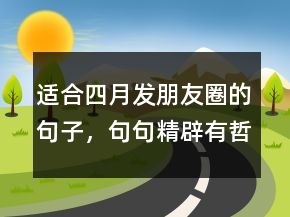 適合四月發(fā)朋友圈的句子，句句精辟有哲理210條