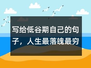 寫給低谷期自己的句子，人生最落魄最窮的感悟240條