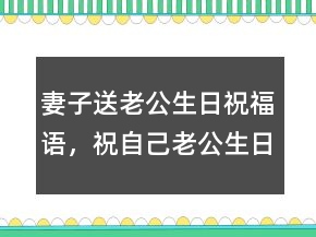 妻子送老公生日祝福語，祝自己老公生日的句子241條