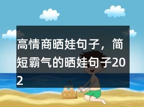 高情商曬娃句子，簡短霸氣的曬娃句子202條