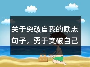 關(guān)于突破自我的勵志句子，勇于突破自己的勵志語227條