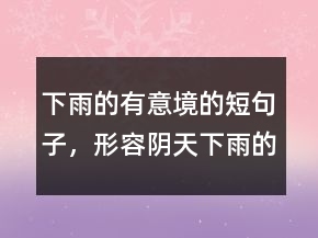 下雨的有意境的短句子，形容陰天下雨的唯美句211條