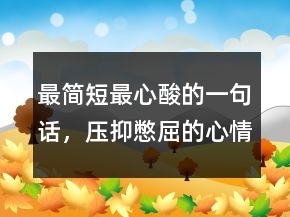 最簡(jiǎn)短最心酸的一句話，壓抑憋屈的心情說(shuō)說(shuō)214條