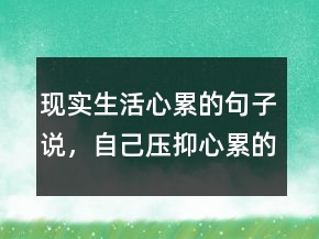 現(xiàn)實生活心累的句子說，自己壓抑心累的句子231條