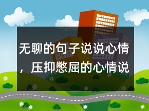 無聊的句子說說心情，壓抑憋屈的心情說說239條