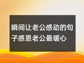 瞬間讓老公感動(dòng)的句子感恩老公最暖心一段話229條