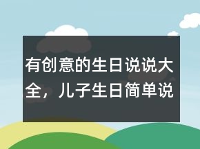 有創(chuàng)意的生日說說大全，兒子生日簡單說說250條