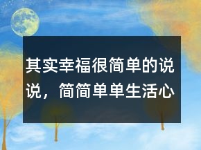 其實(shí)幸福很簡(jiǎn)單的說說，簡(jiǎn)簡(jiǎn)單單生活心情說說229條
