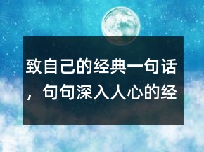 致自己的經(jīng)典一句話，句句深入人心的經(jīng)典句子217條