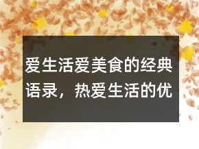 愛生活愛美食的經(jīng)典語錄，熱愛生活的優(yōu)美句子230條