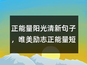 正能量陽光清新句子，唯美勵志正能量短句248條
