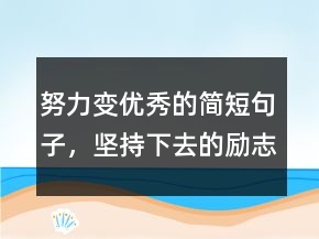 努力變優(yōu)秀的簡短句子，堅(jiān)持下去的勵(lì)志句子243條