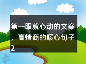 第一眼就心動(dòng)的文案，高情商的暖心句子215條