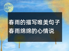 春雨的描寫唯美句子春雨綿綿的心情說(shuō)說(shuō)213條