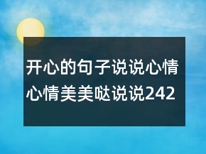 開(kāi)心的句子說(shuō)說(shuō)心情心情美美噠說(shuō)說(shuō)242條