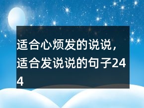 適合心煩發(fā)的說說，適合發(fā)說說的句子244條