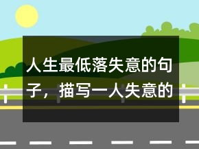 人生最低落失意的句子，描寫一人失意的句子213條