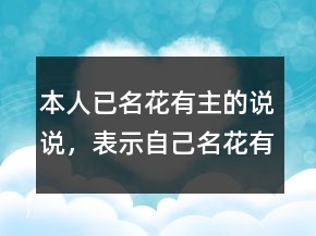 本人已名花有主的說(shuō)說(shuō)，表示自己名花有主的說(shuō)說(shuō)218條