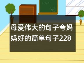母愛偉大的句子夸媽媽好的簡單句子228條