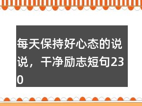 每天保持好心態(tài)的說說，干凈勵(lì)志短句230條
