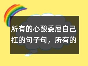 所有的心酸委屈自己扛的句子句，所有的心酸委屈自己扛的句子217條
