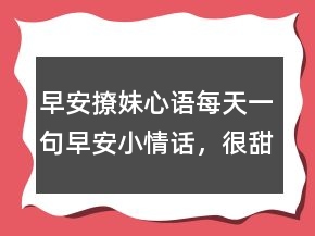 早安撩妹心語：每天一句早安小情話，很甜很撩的早安句子246條